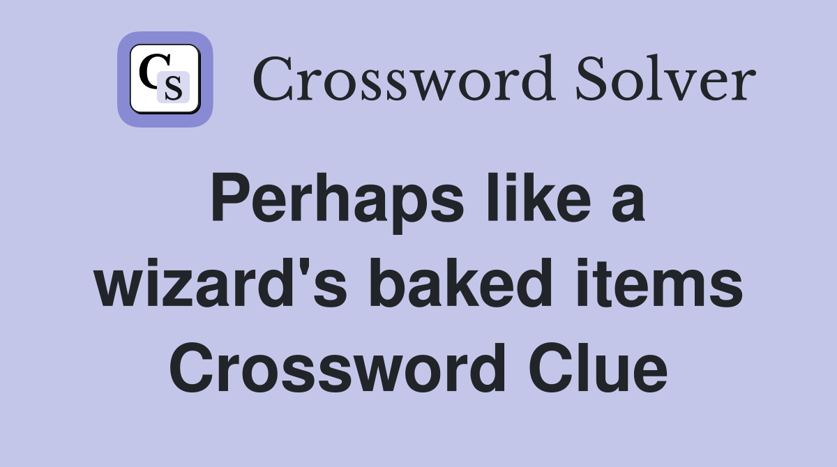 Perhaps like a wizard's baked items Crossword Clue