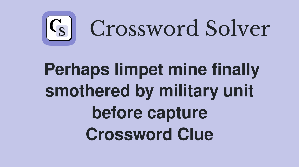 Perhaps limpet mine finally smothered by military unit before capture Crossword Clue