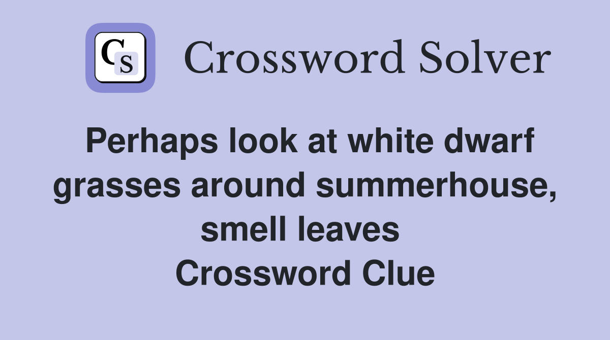 Perhaps look at white dwarf grasses around summerhouse, smell leaves  Crossword Clue