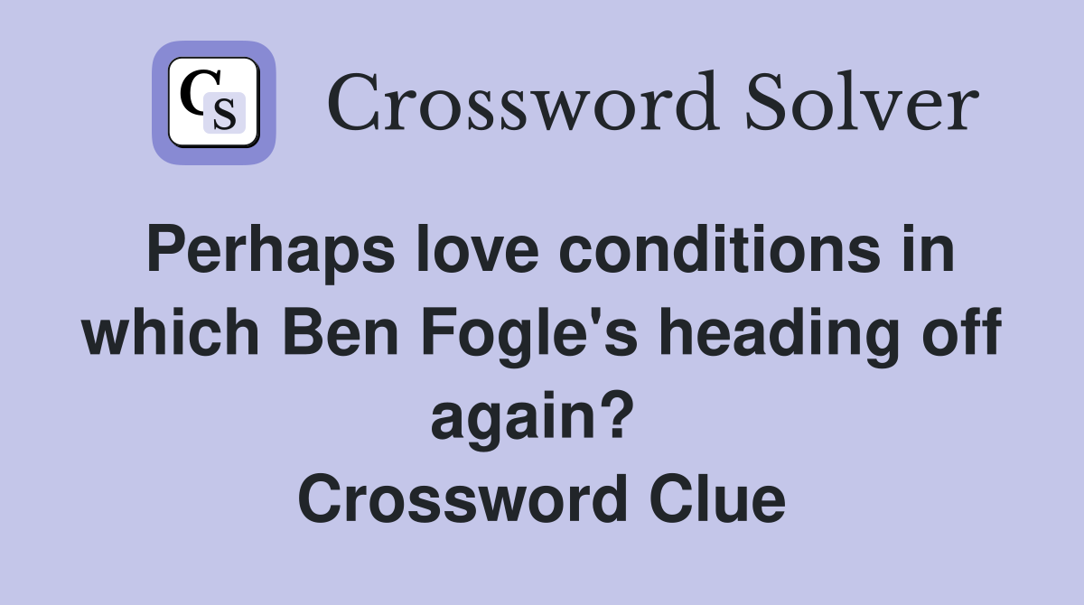 Perhaps love conditions in which Ben Fogle's heading off again?  Crossword Clue