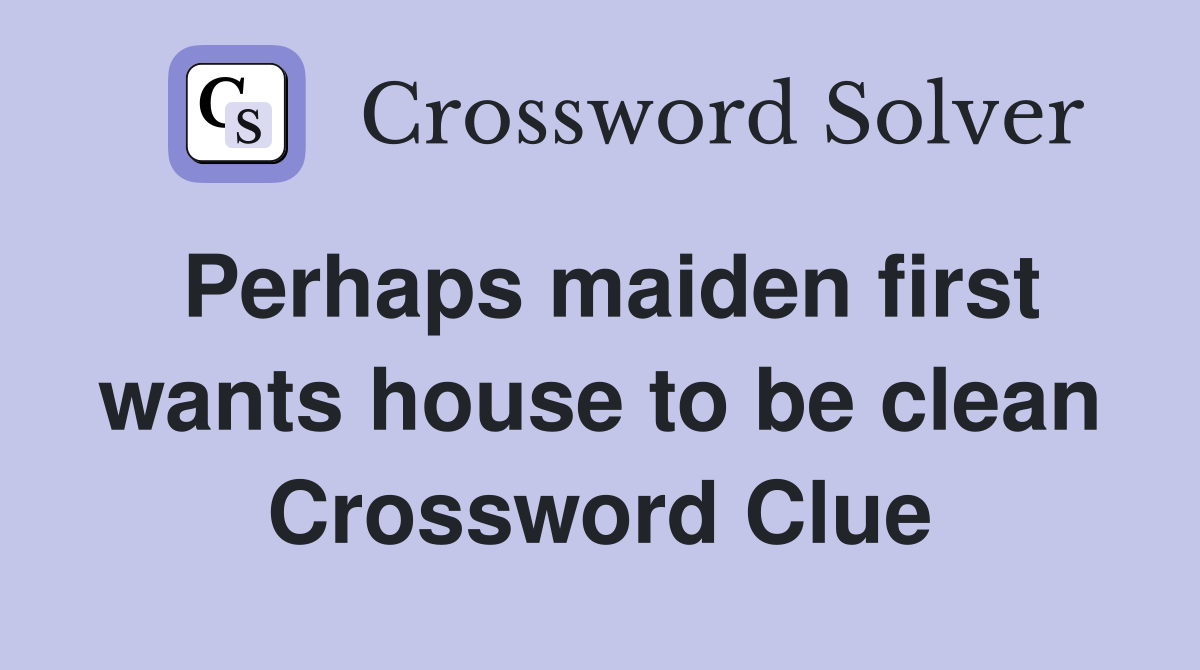 Perhaps maiden first wants house to be clean Crossword Clue