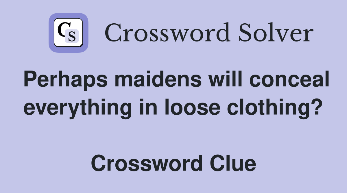 Perhaps maidens will conceal everything in loose clothing?  Crossword Clue