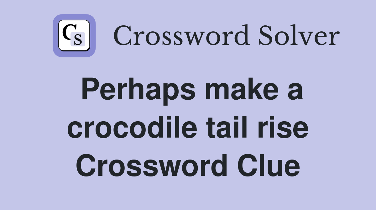 Perhaps make a crocodile tail rise Crossword Clue
