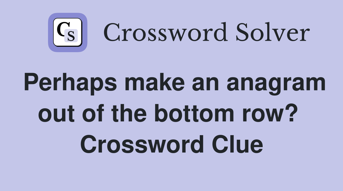 Perhaps make an anagram out of the bottom row?  Crossword Clue