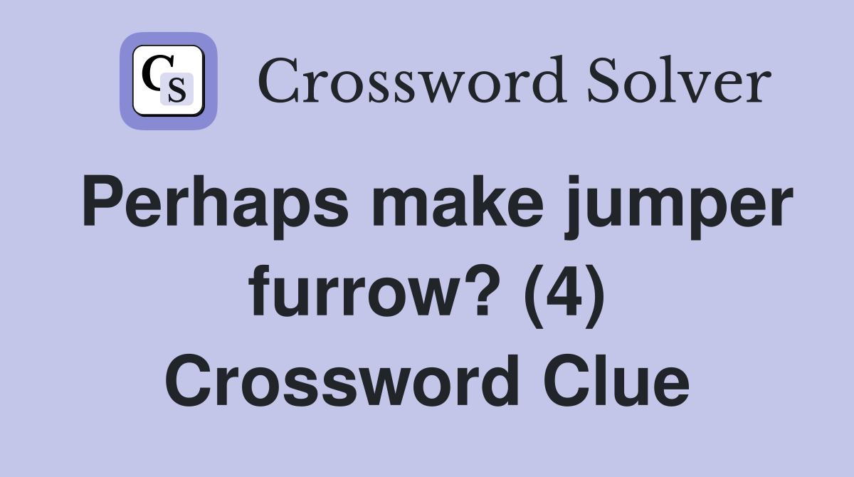 Perhaps make jumper furrow? (4) Crossword Clue