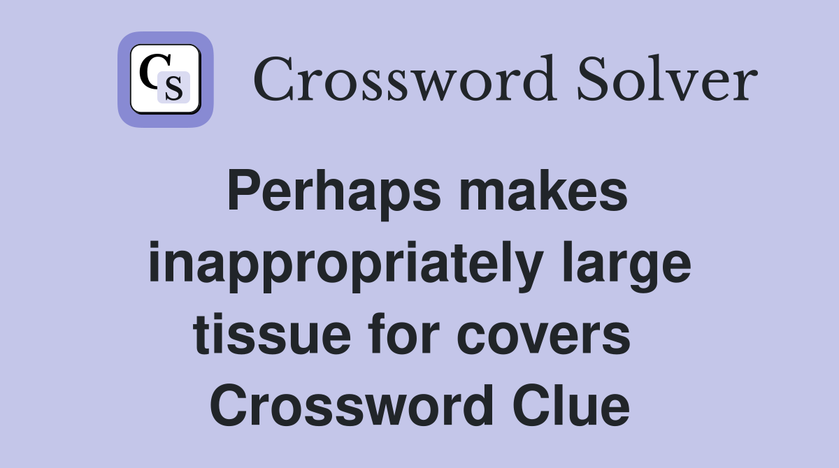 Perhaps makes inappropriately large tissue for covers  Crossword Clue