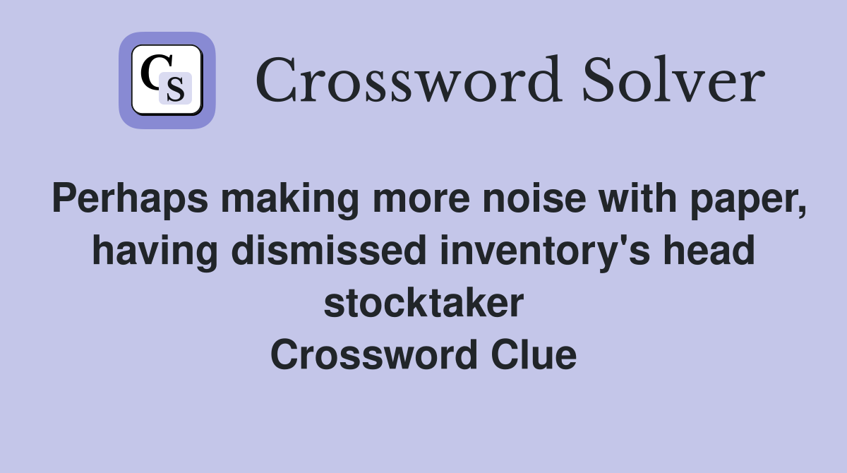 Perhaps making more noise with paper, having dismissed inventory's head stocktaker Crossword Clue