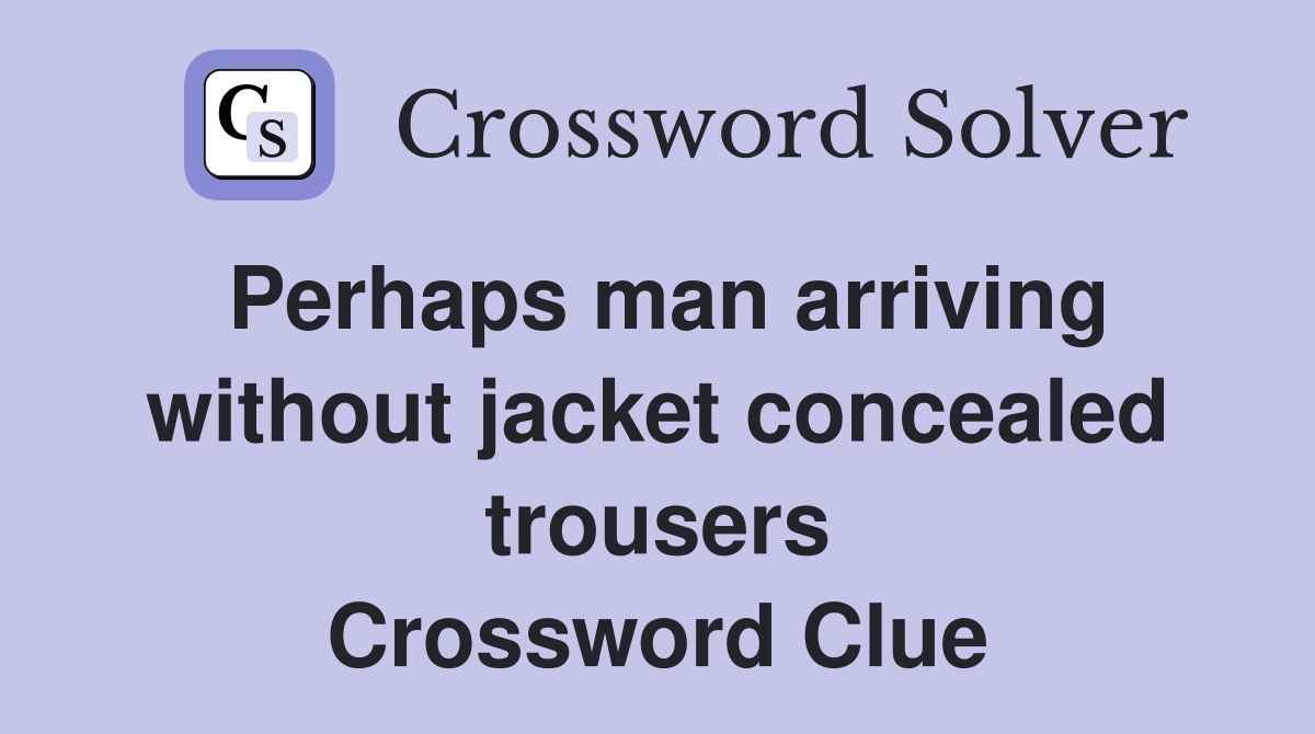 Perhaps man arriving without jacket concealed trousers Crossword Clue