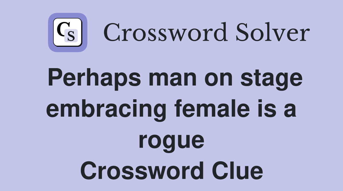 Perhaps man on stage embracing female is a rogue Crossword Clue
