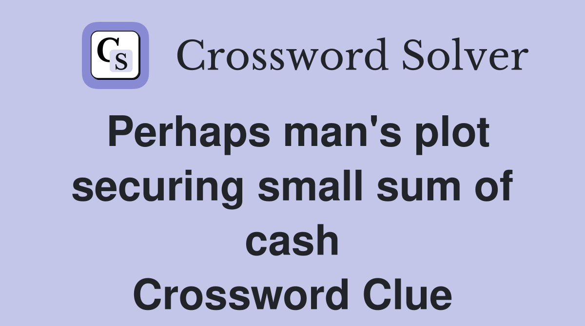 Perhaps man's plot securing small sum of cash Crossword Clue