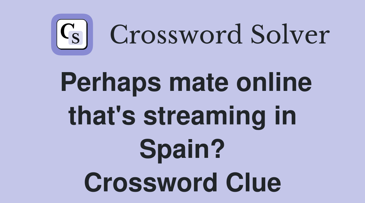 Perhaps mate online that's streaming in Spain? Crossword Clue
