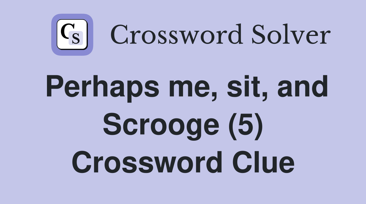 Perhaps me, sit, and Scrooge (5) Crossword Clue
