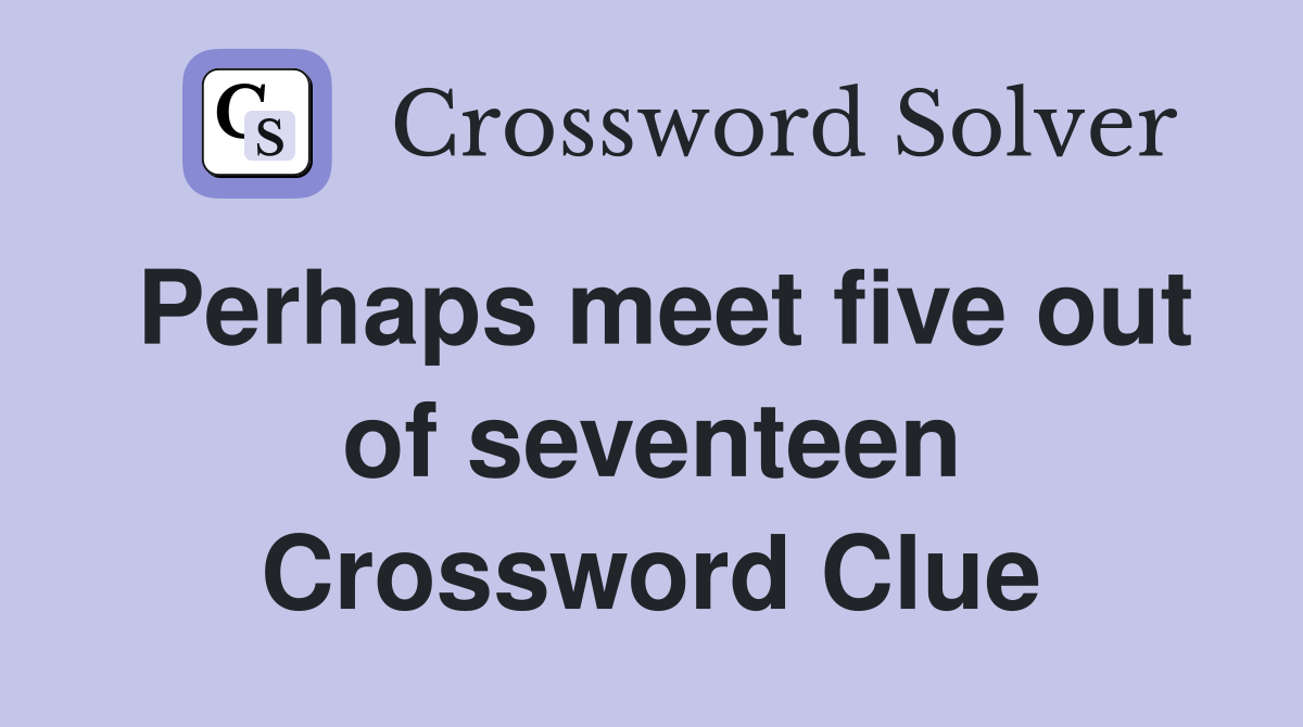 Perhaps meet five out of seventeen Crossword Clue