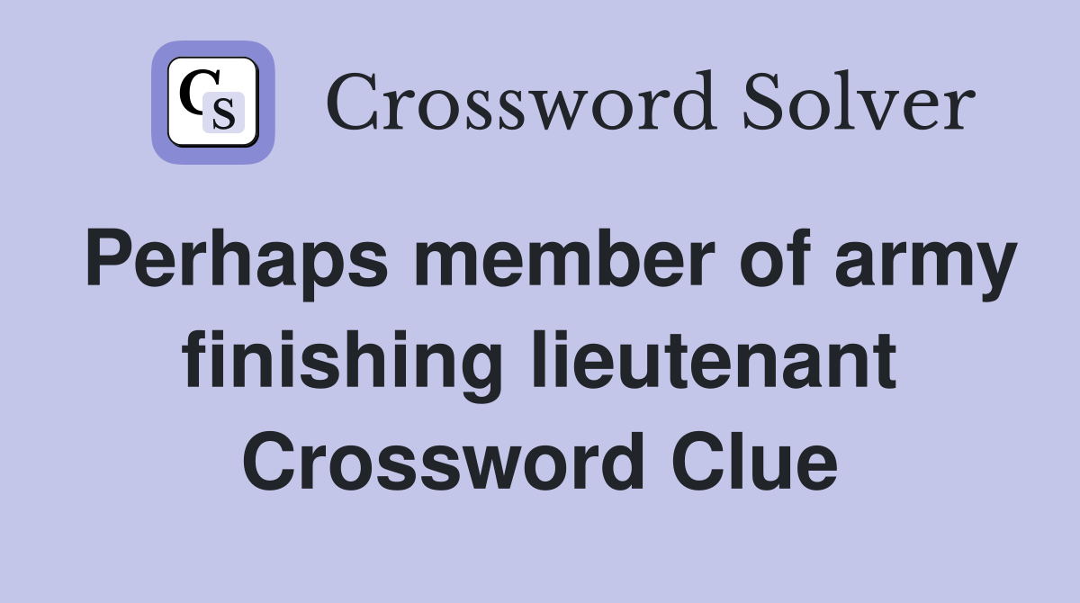 Perhaps member of army finishing lieutenant Crossword Clue