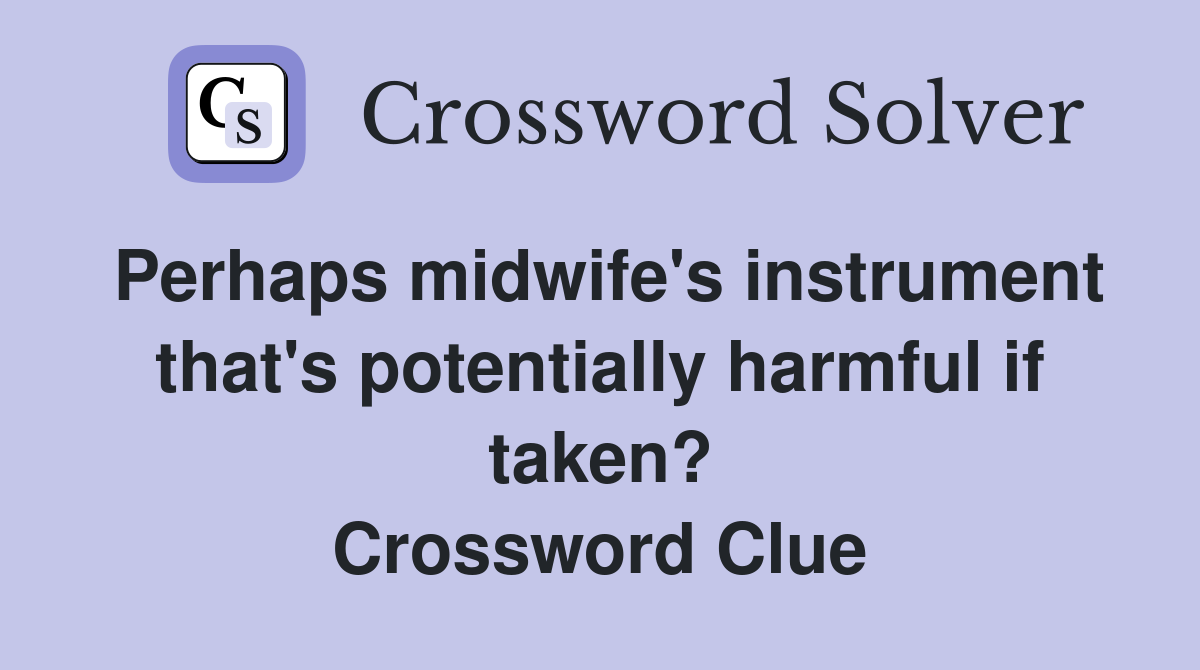 Perhaps midwife's instrument that's potentially harmful if taken? Crossword Clue