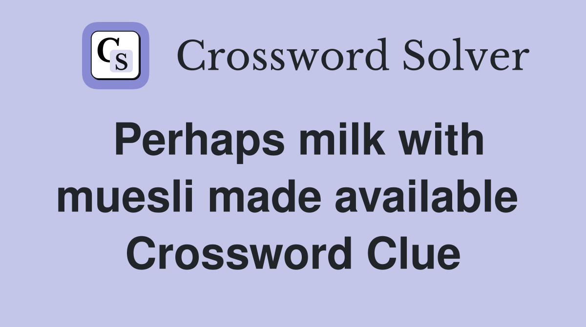 Perhaps milk with muesli made available  Crossword Clue