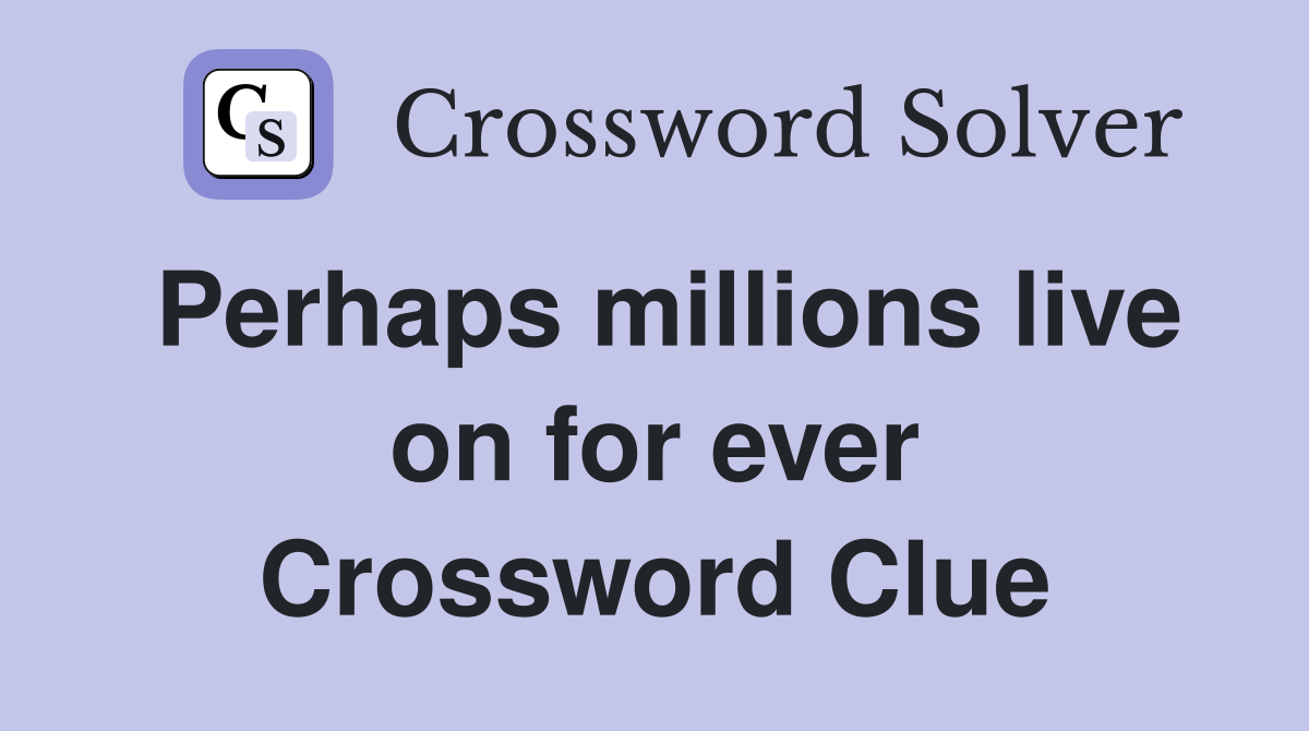Perhaps millions live on for ever Crossword Clue