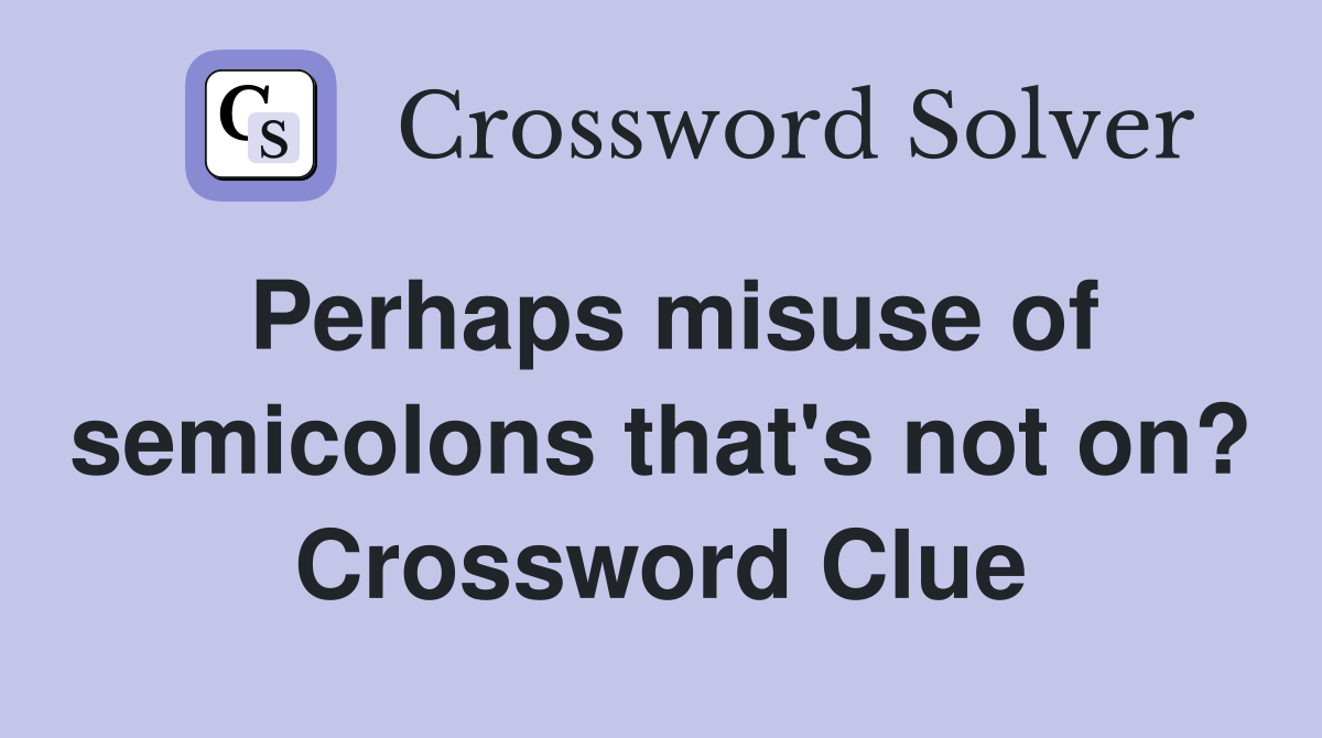 Perhaps misuse of semicolons that's not on? Crossword Clue