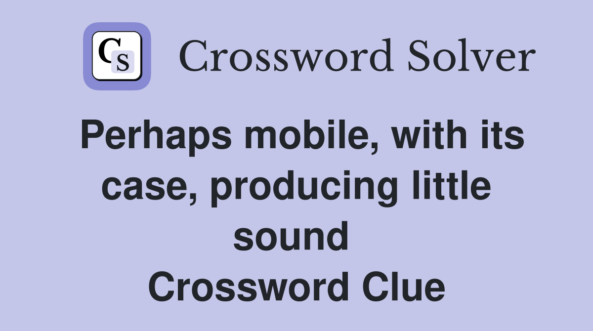 Perhaps mobile, with its case, producing little sound  Crossword Clue