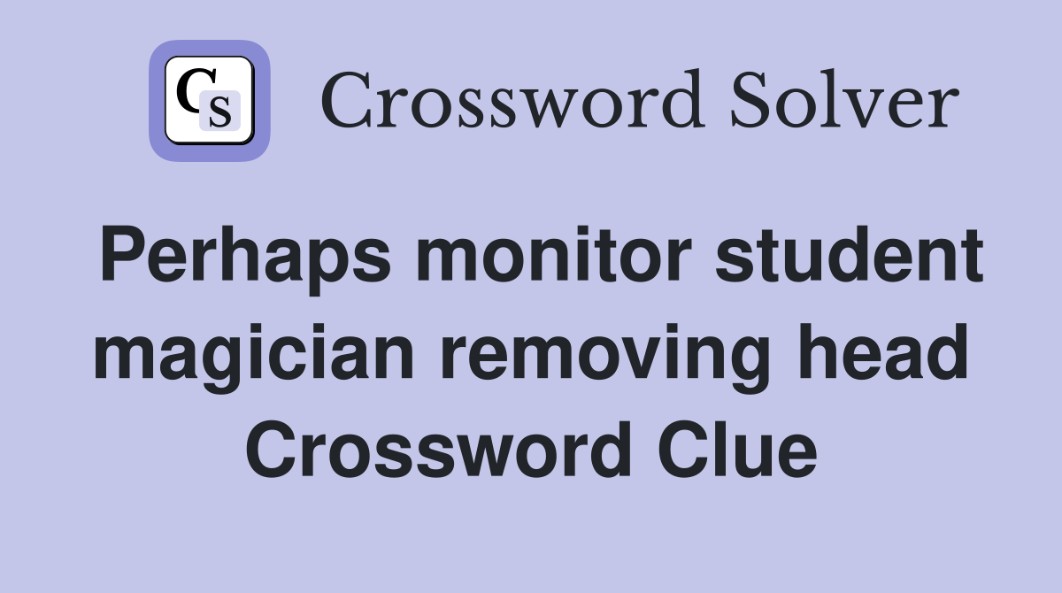 Perhaps monitor student magician removing head Crossword Clue