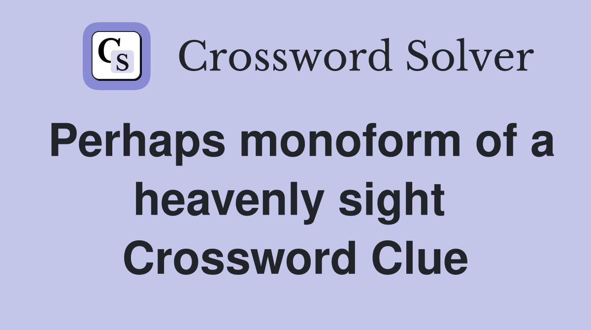 Perhaps monoform of a heavenly sight  Crossword Clue