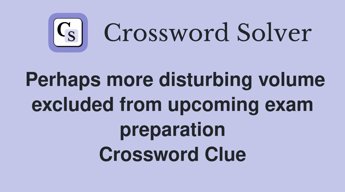Perhaps more disturbing volume excluded from upcoming exam preparation Crossword Clue