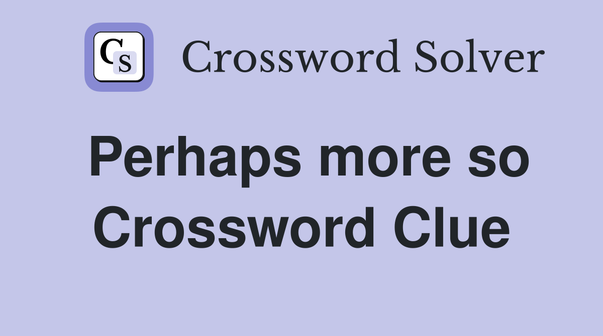 Perhaps more so Crossword Clue