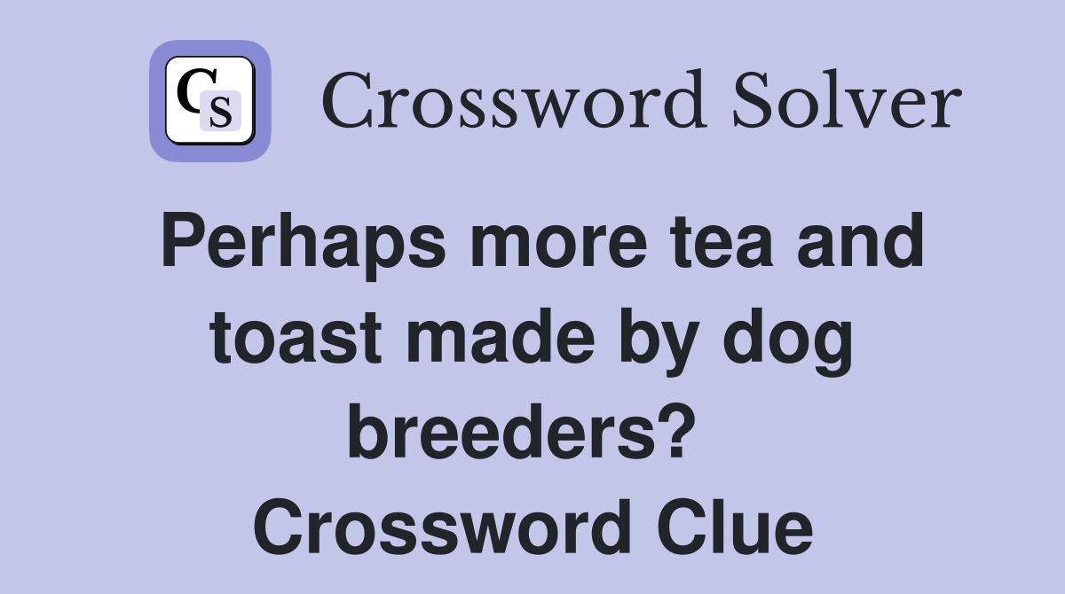 Perhaps more tea and toast made by dog breeders?  Crossword Clue