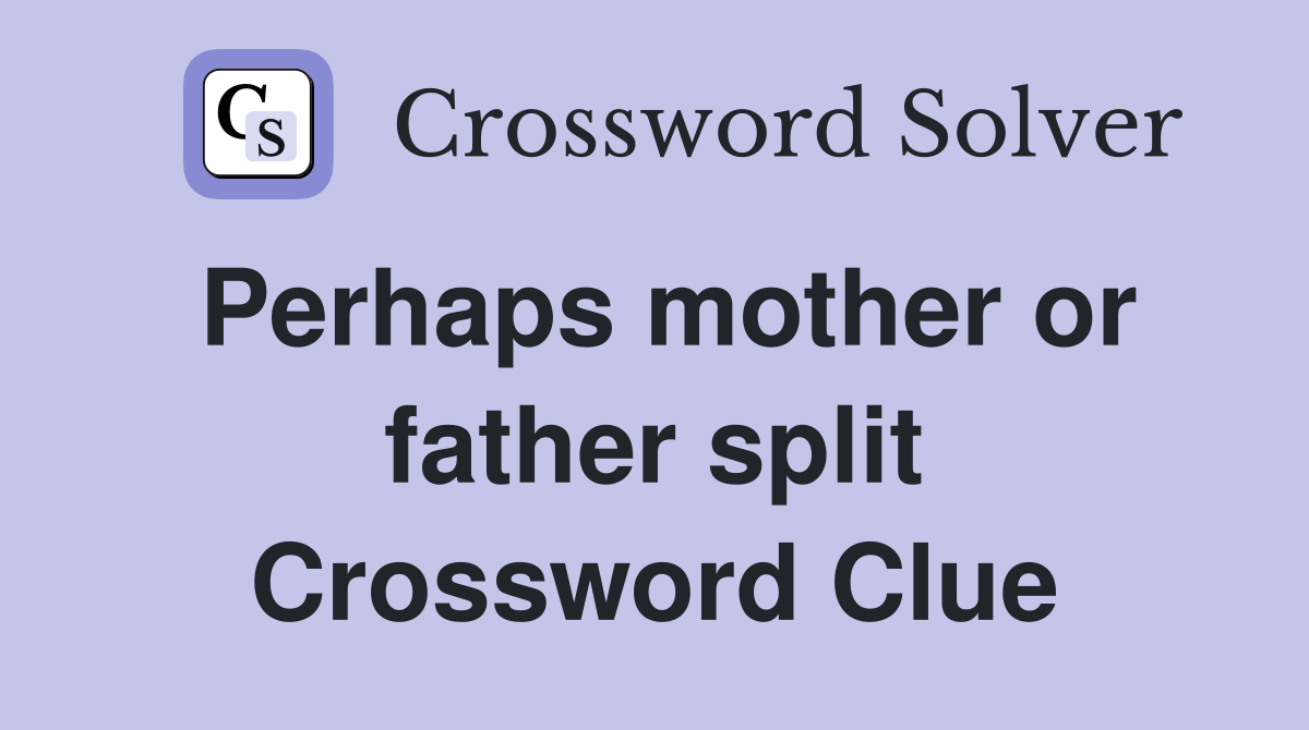 Perhaps mother or father split Crossword Clue