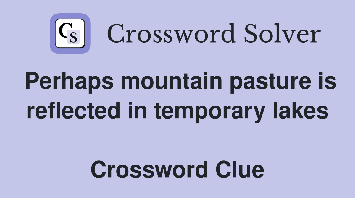 Perhaps mountain pasture is reflected in temporary lakes  Crossword Clue