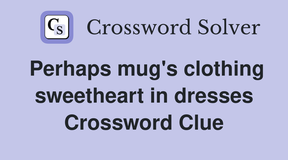 Perhaps mug's clothing sweetheart in dresses Crossword Clue