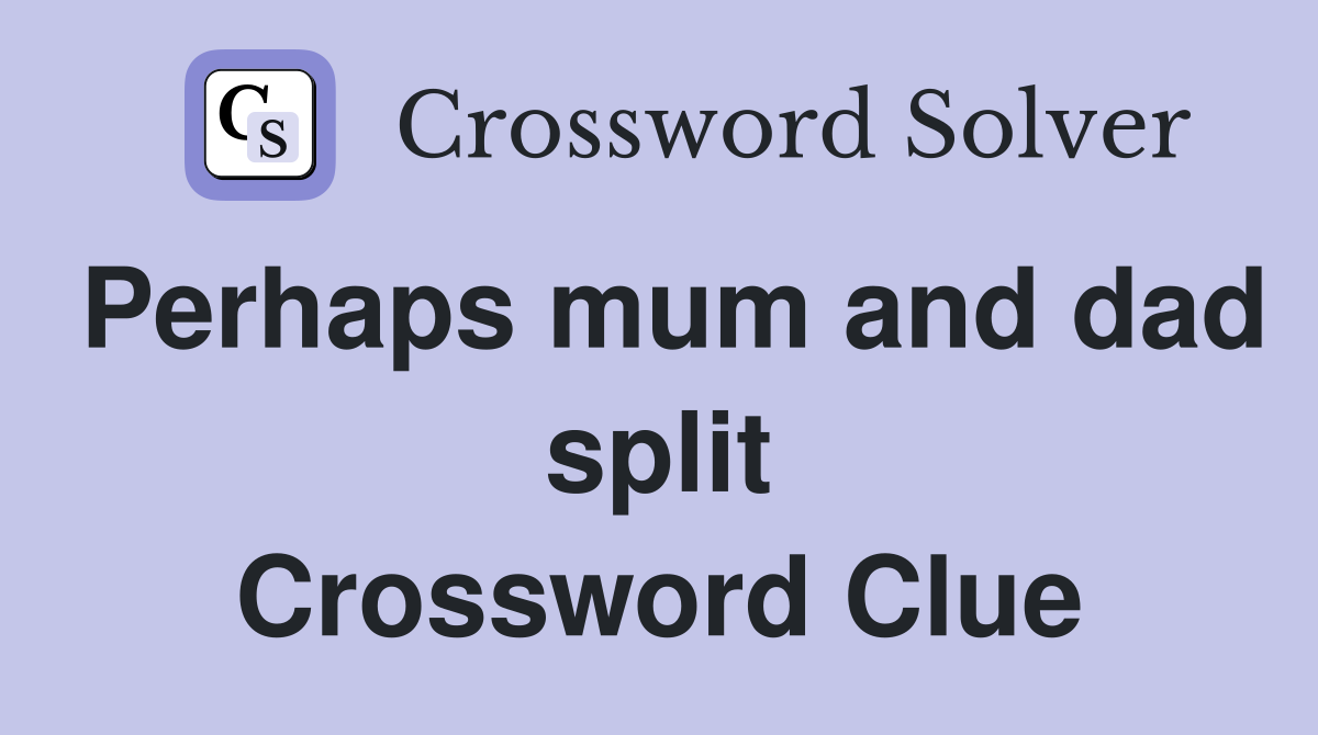 Perhaps mum and dad split Crossword Clue