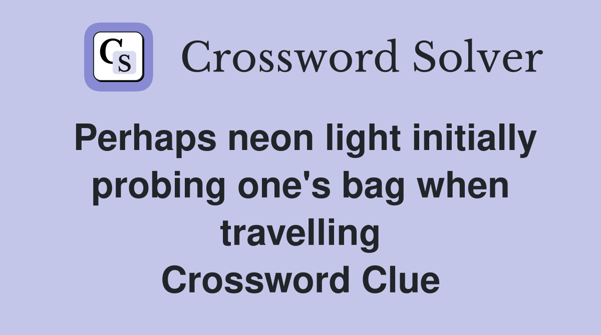 Perhaps neon light initially probing one's bag when travelling Crossword Clue