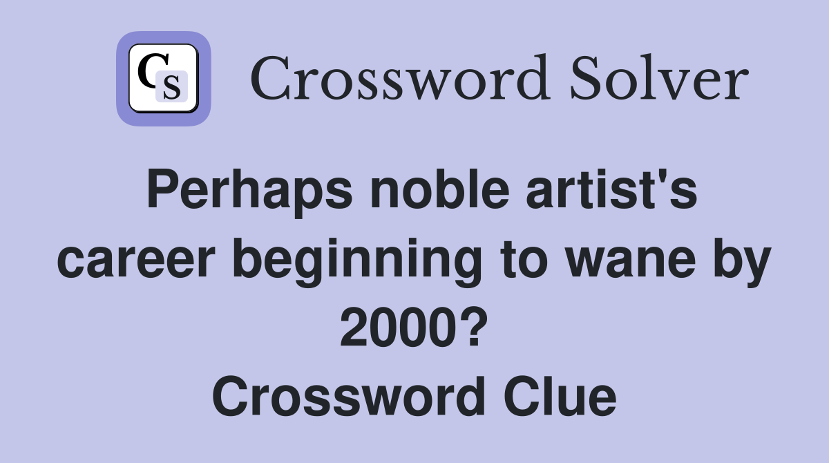 Perhaps noble artist's career beginning to wane by 2000? Crossword Clue