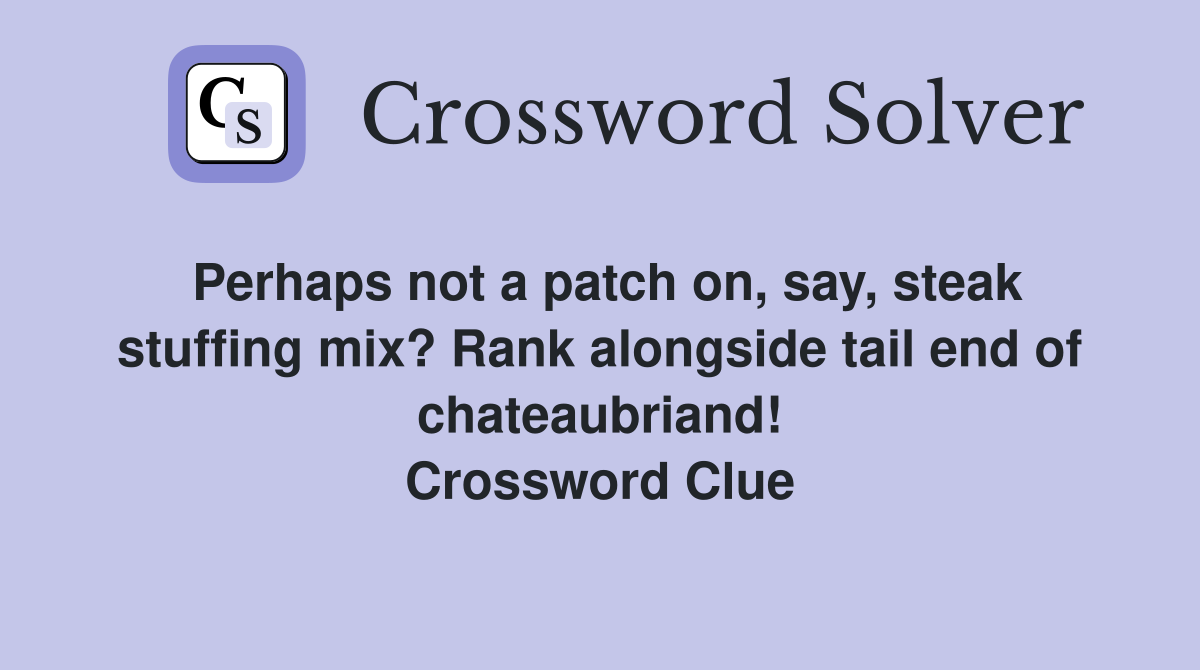 Perhaps not a patch on, say, steak stuffing mix? Rank alongside tail end of chateaubriand! Crossword Clue