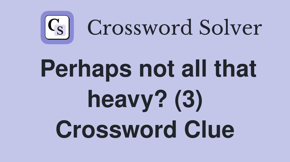 Perhaps not all that heavy? (3) Crossword Clue