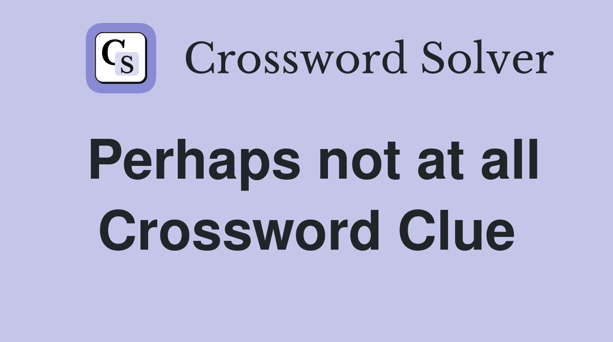 Perhaps not at all Crossword Clue