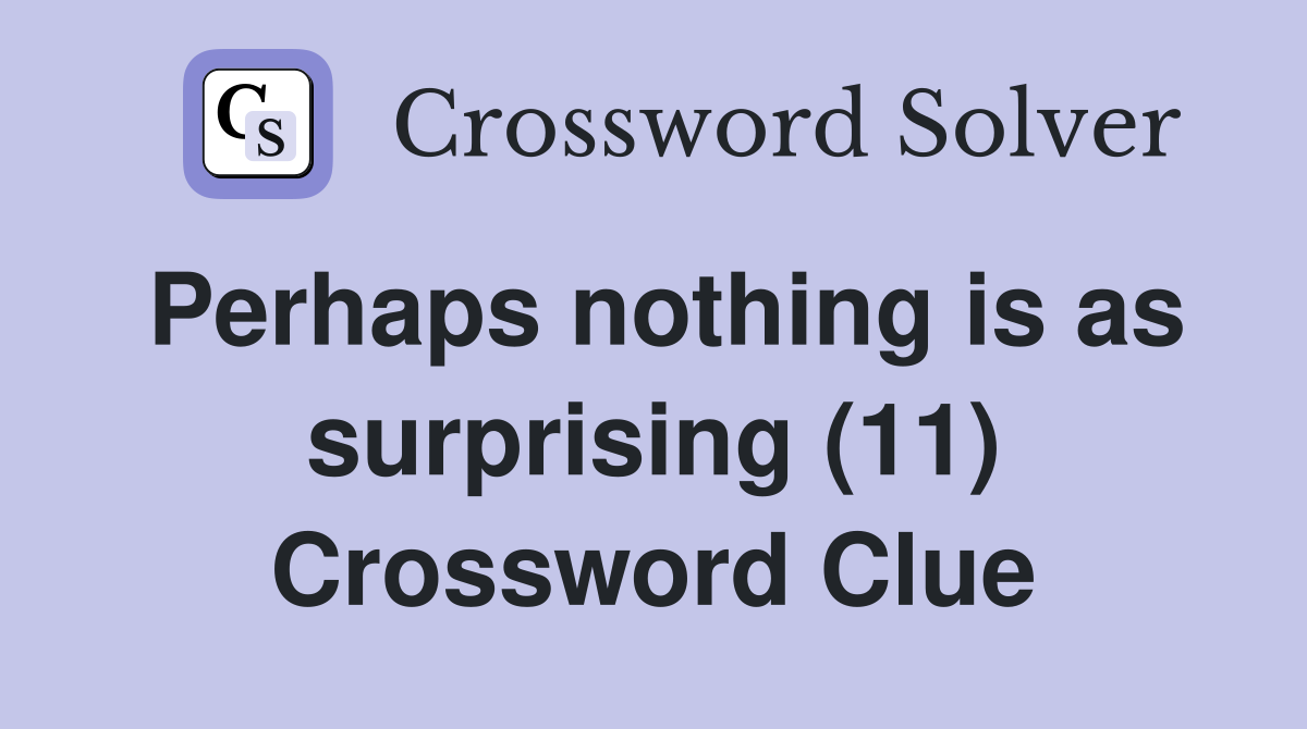 Perhaps nothing is as surprising (11) Crossword Clue