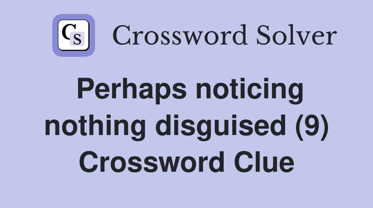 Perhaps noticing nothing disguised (9) Crossword Clue