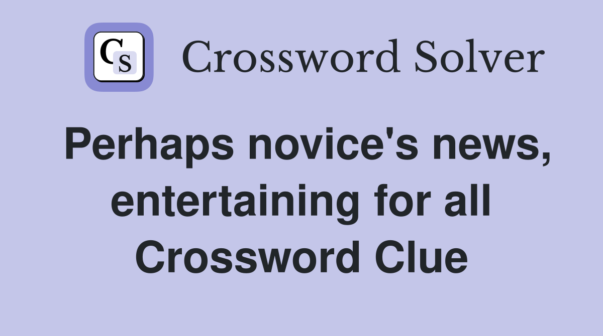 Perhaps novice's news, entertaining for all Crossword Clue