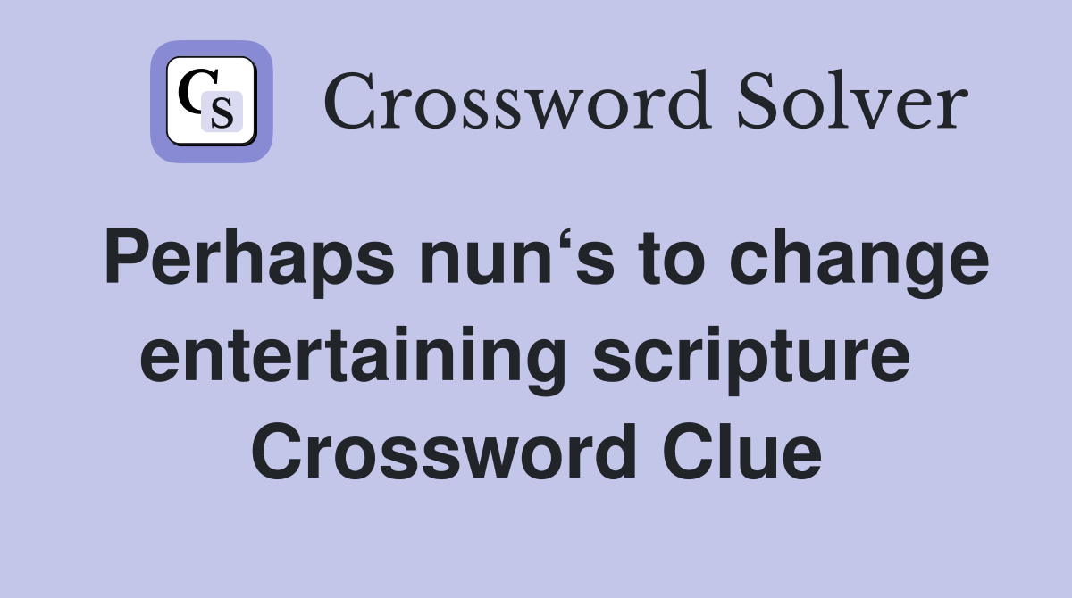 Perhaps nun‘s to change entertaining scripture  Crossword Clue