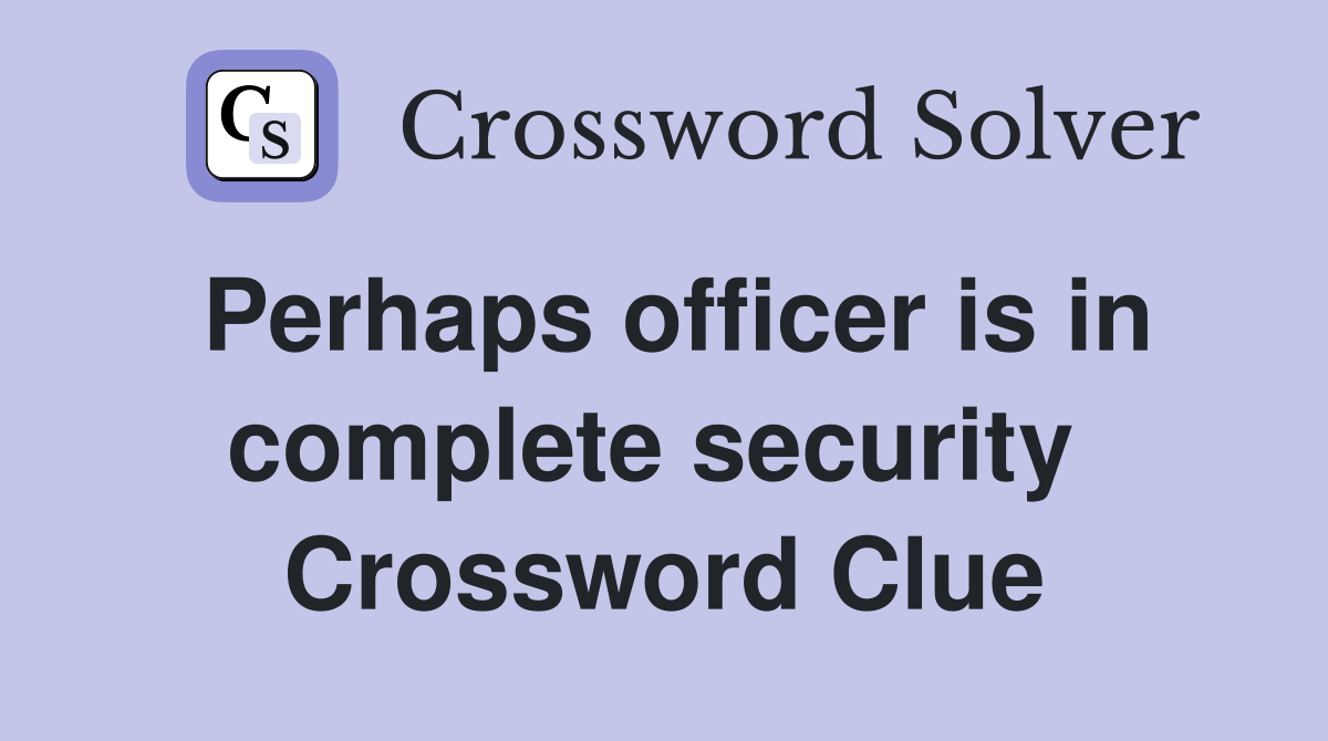 Perhaps officer is in complete security  Crossword Clue