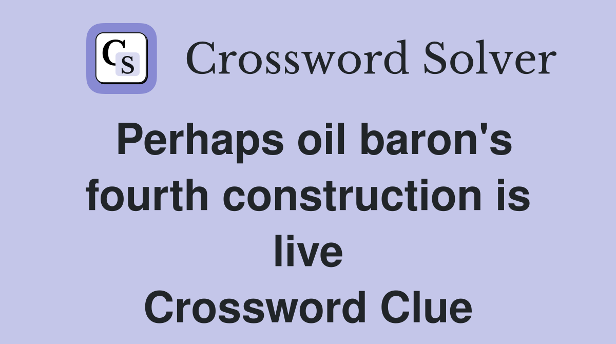 Perhaps oil baron's fourth construction is live Crossword Clue