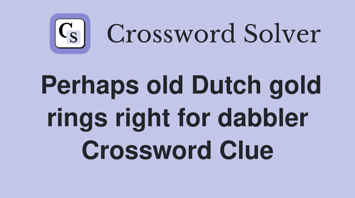 Perhaps old Dutch gold rings right for dabbler Crossword Clue