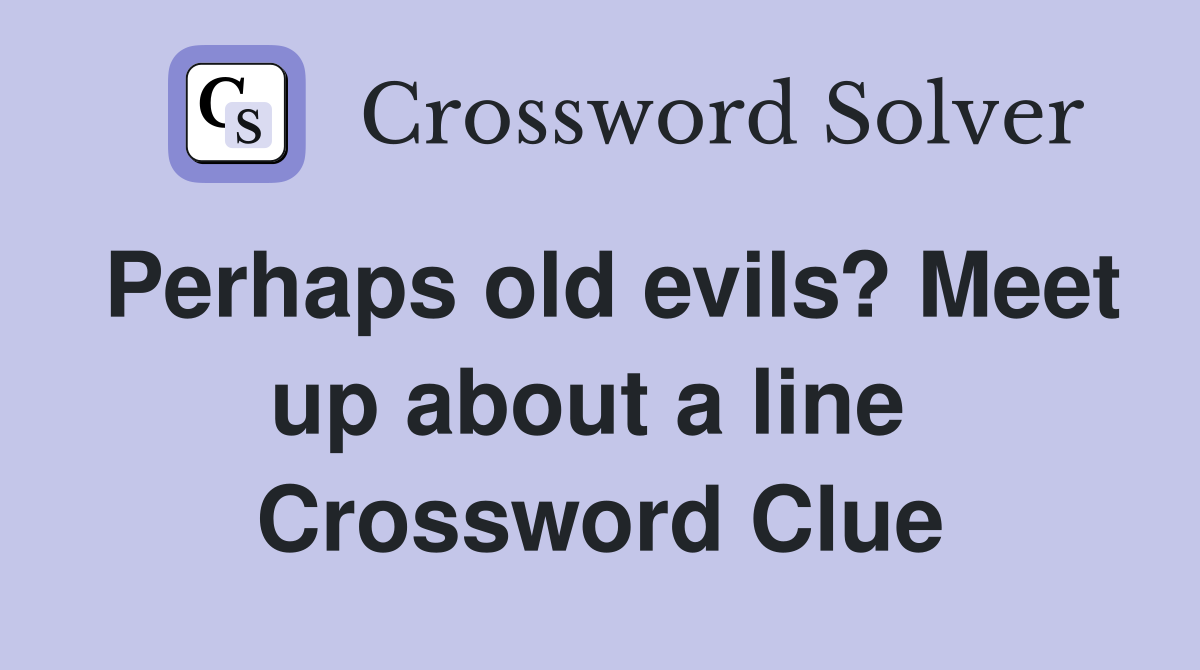 Perhaps old evils? Meet up about a line  Crossword Clue