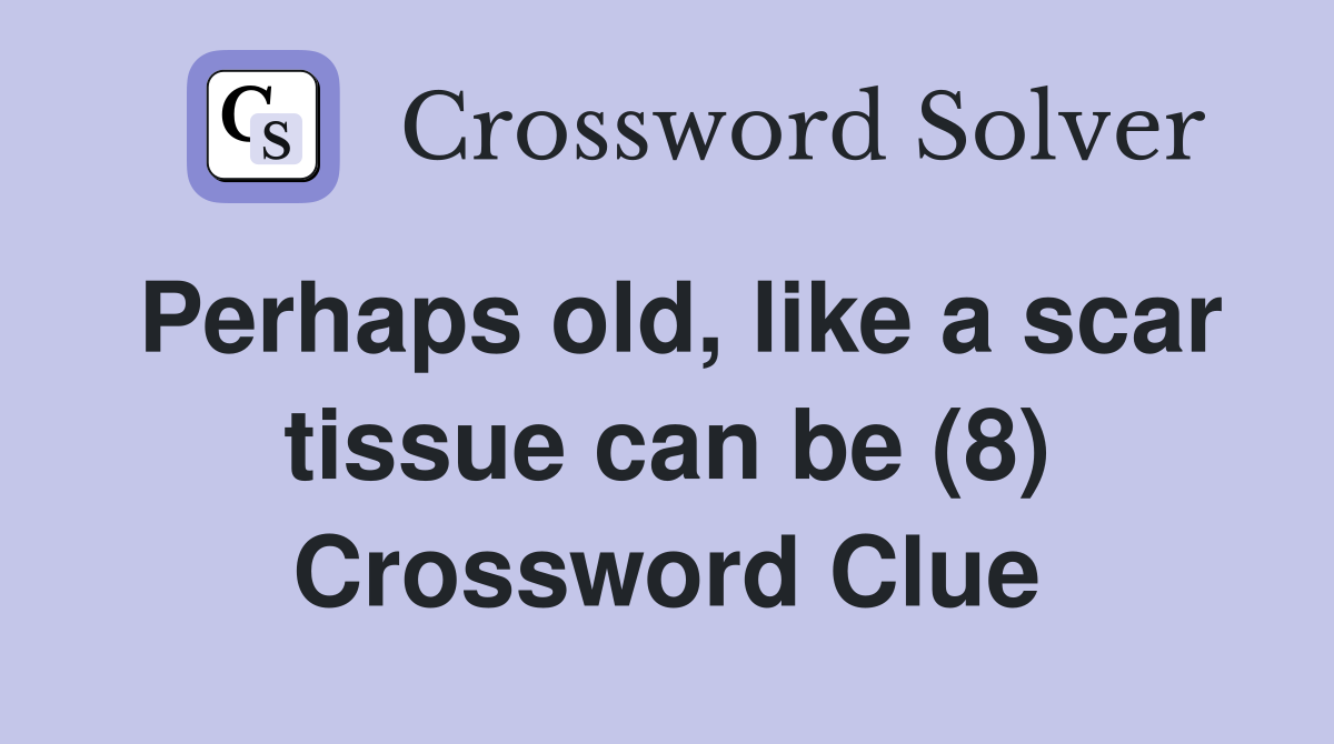 Perhaps old, like a scar tissue can be (8) Crossword Clue