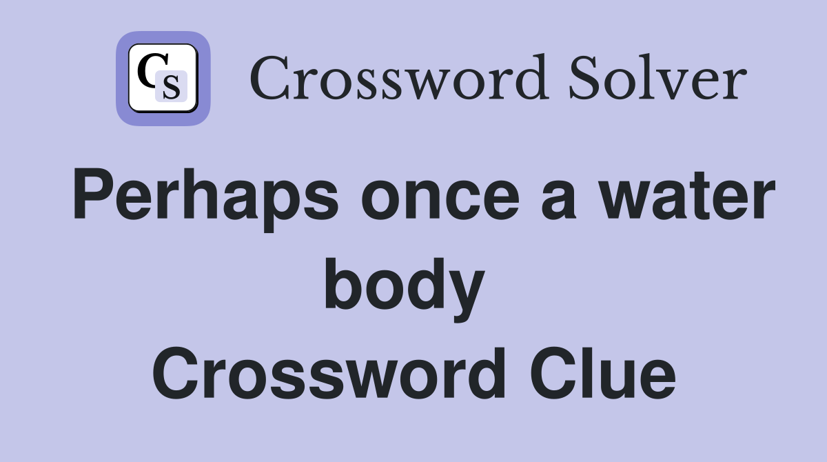 Perhaps once a water body  Crossword Clue