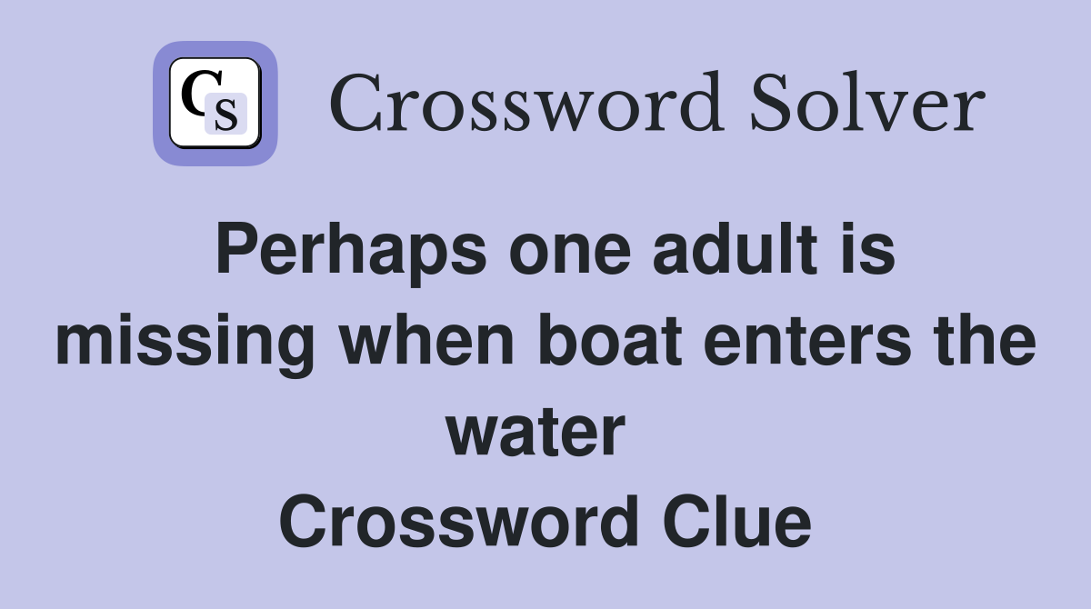 Perhaps one adult is missing when boat enters the water  Crossword Clue