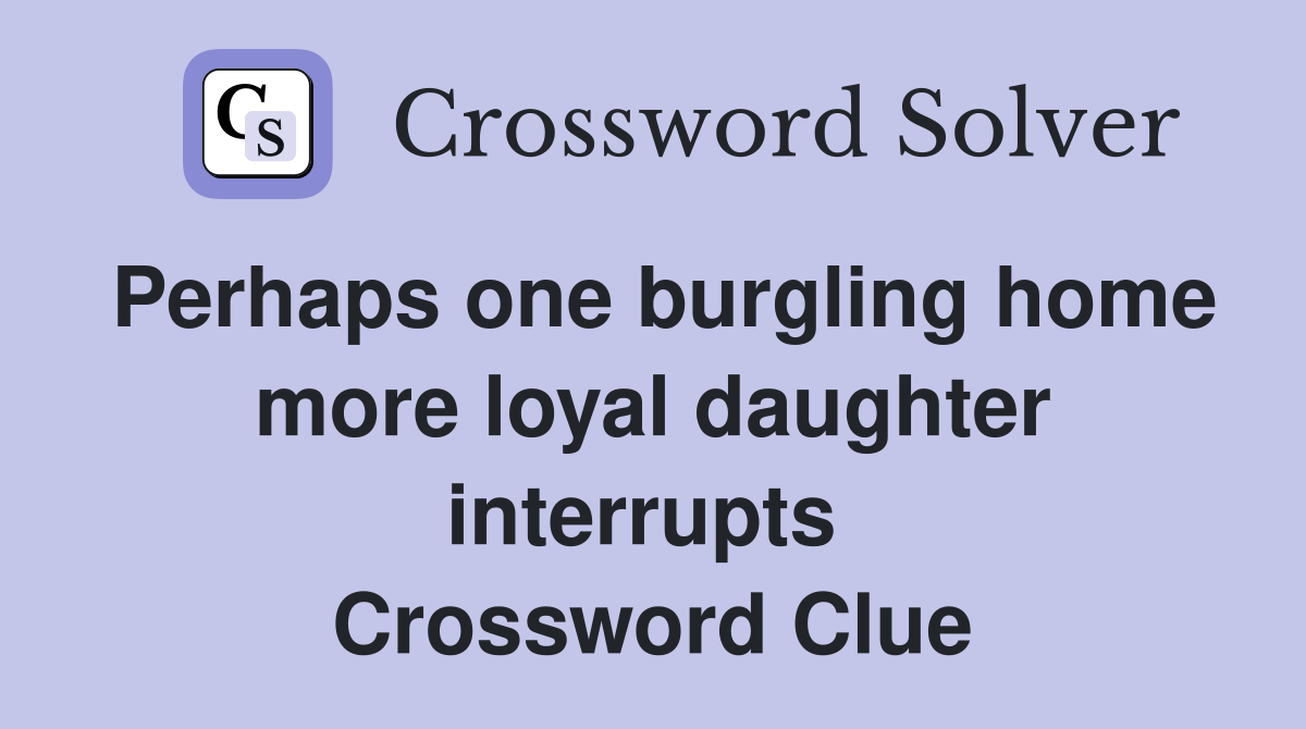 Perhaps one burgling home more loyal daughter interrupts  Crossword Clue