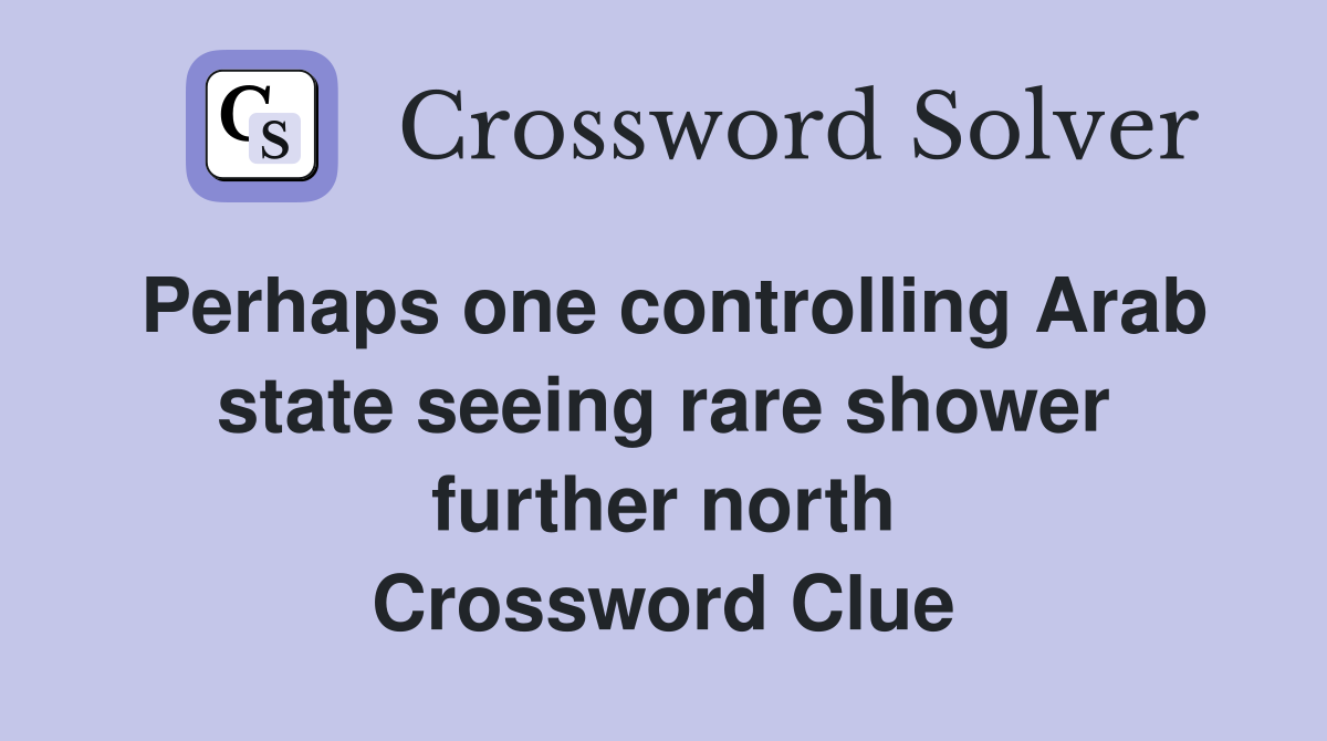 Perhaps one controlling Arab state seeing rare shower further north Crossword Clue